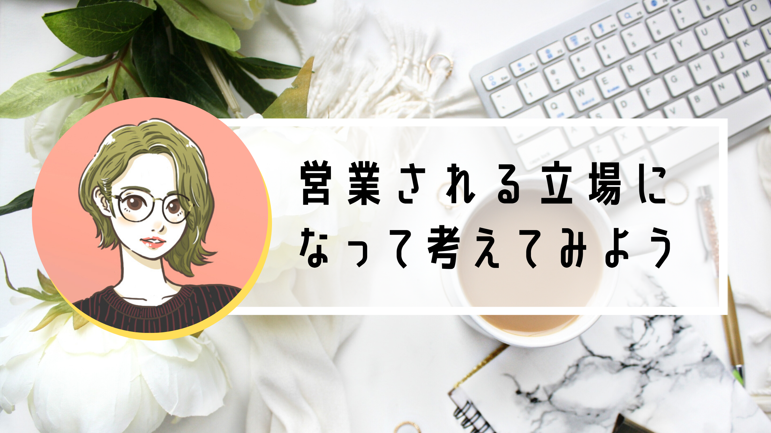 営業するときは、「営業される立場」で考えてみよう